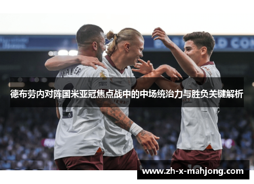 德布劳内对阵国米亚冠焦点战中的中场统治力与胜负关键解析