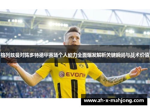 格列兹曼对阵多特德甲赛场个人能力全面爆发解析关键瞬间与战术价值