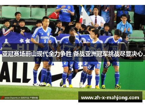 亚冠赛场蔚山现代全力争胜 备战亚洲冠军挑战尽显决心