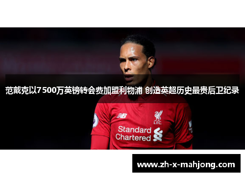 范戴克以7500万英镑转会费加盟利物浦 创造英超历史最贵后卫纪录