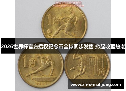 2026世界杯官方授权纪念币全球同步发售 掀起收藏热潮 2026世界杯官方授权纪念币全球同步发售 掀起收藏热潮