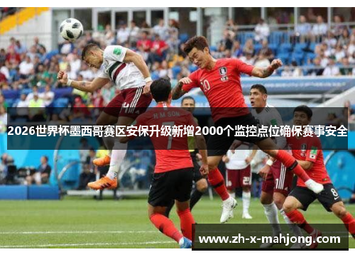 2026世界杯墨西哥赛区安保升级新增2000个监控点位确保赛事安全 2026世界杯墨西哥赛区安保升级新增2000个监控点位确保赛事安全