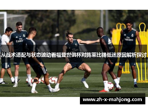 从战术适配与状态波动看福登世俱杯对阵莱比锡低迷原因解析探讨 从战术适配与状态波动看福登世俱杯对阵莱比锡低迷原因解析探讨