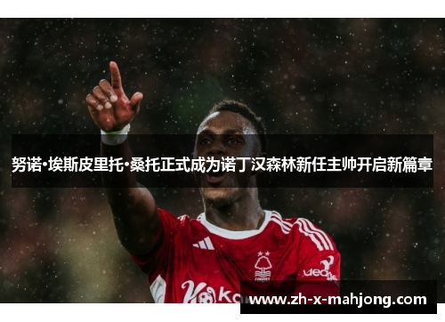 努诺·埃斯皮里托·桑托正式成为诺丁汉森林新任主帅开启新篇章 努诺·埃斯皮里托·桑托正式成为诺丁汉森林新任主帅开启新篇章