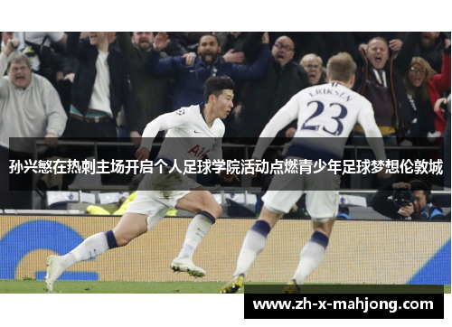 孙兴慜在热刺主场开启个人足球学院活动点燃青少年足球梦想伦敦城 孙兴慜在热刺主场开启个人足球学院活动点燃青少年足球梦想伦敦城