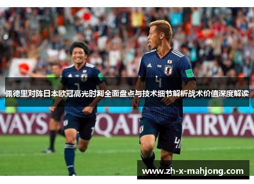 佩德里对阵日本欧冠高光时刻全面盘点与技术细节解析战术价值深度解读 佩德里对阵日本欧冠高光时刻全面盘点与技术细节解析战术价值深度解读