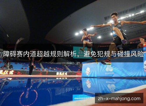 障碍赛内道超越规则解析，避免犯规与碰撞风险