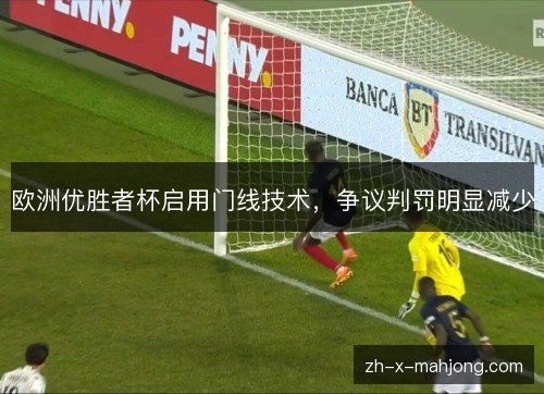 欧洲优胜者杯启用门线技术，争议判罚明显减少