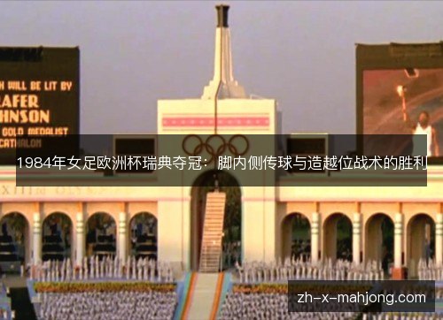 1984年女足欧洲杯瑞典夺冠：脚内侧传球与造越位战术的胜利